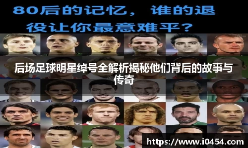 后场足球明星绰号全解析揭秘他们背后的故事与传奇